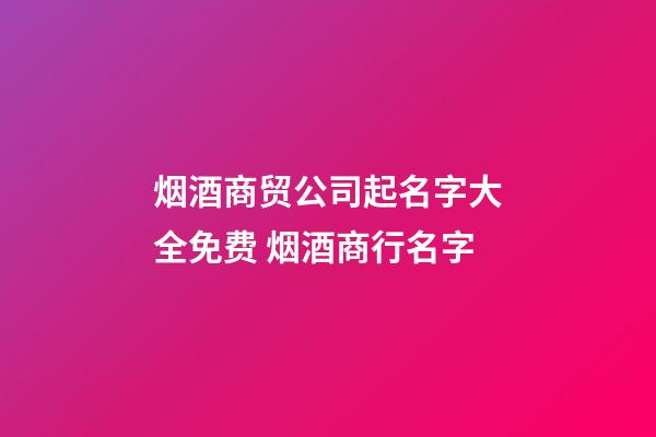 烟酒商贸公司起名字大全免费 烟酒商行名字-第1张-公司起名-玄机派